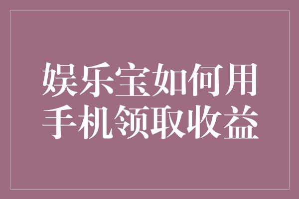 娱乐宝如何用手机领取收益