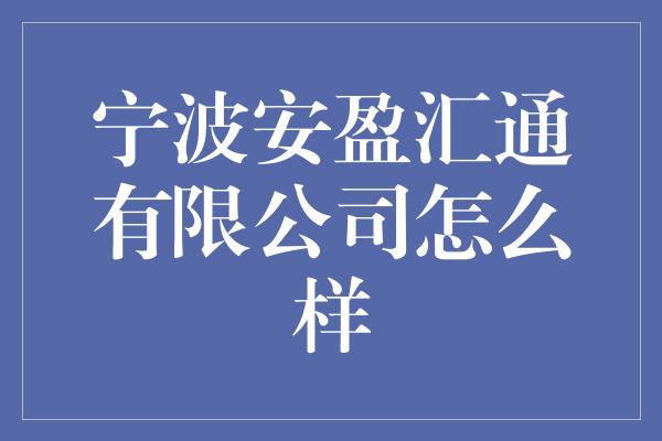 宁波安盈汇通有限公司怎么样