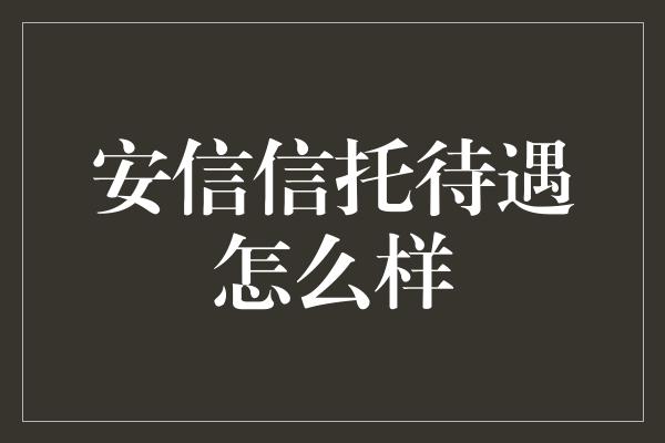 安信信托待遇怎么样