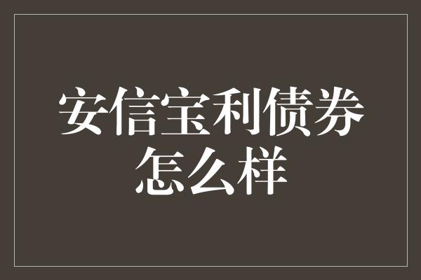 安信宝利债券怎么样