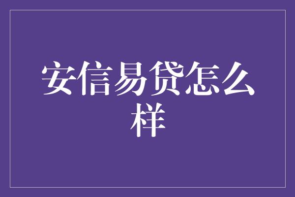 安信易贷怎么样