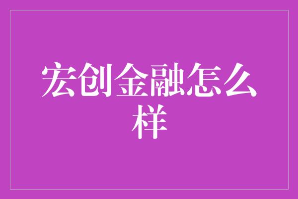 宏创金融怎么样