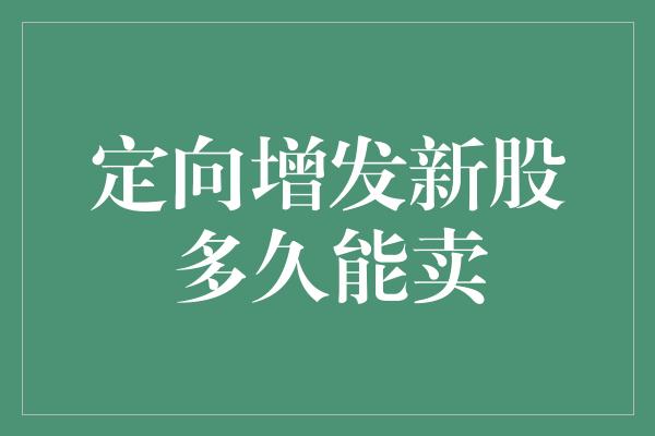 定向增发新股多久能卖