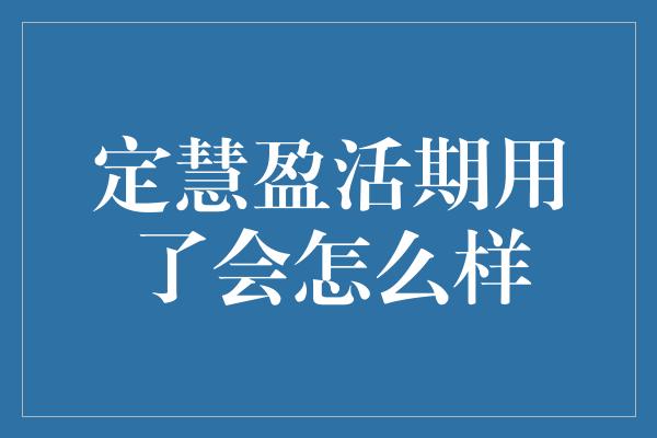 定慧盈活期用了会怎么样