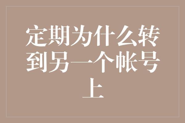 定期为什么转到另一个帐号上