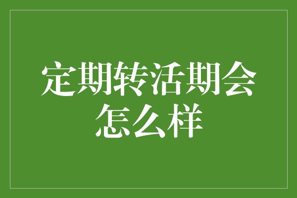 定期转活期会怎么样