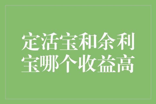 定活宝和余利宝哪个收益高