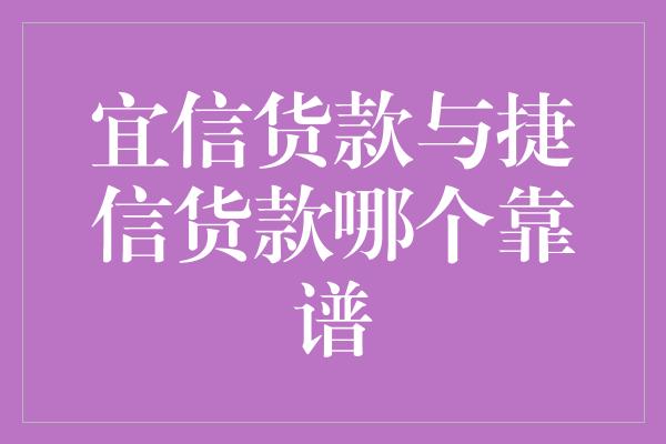 宜信货款与捷信货款哪个靠谱