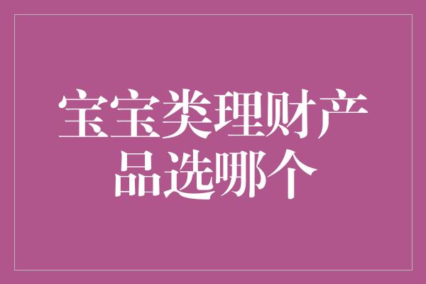 宝宝类理财产品选哪个