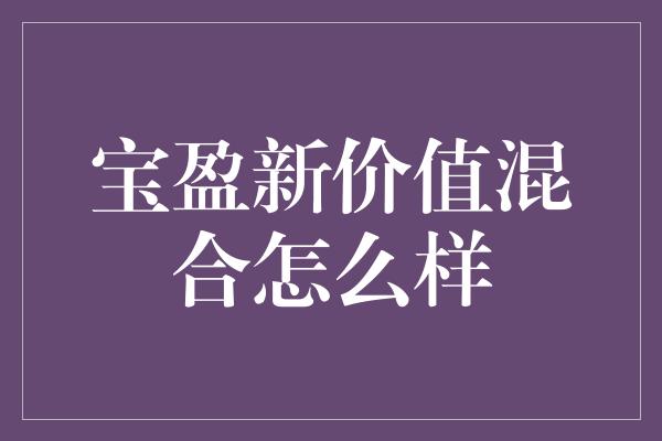 宝盈新价值混合怎么样