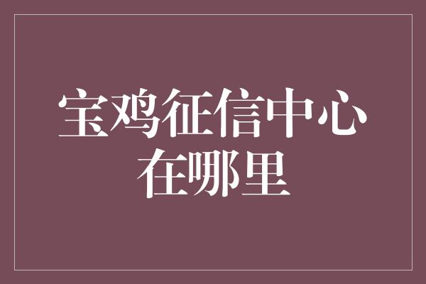 宝鸡征信中心在哪里