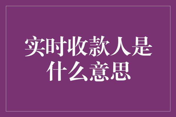 实时收款人是什么意思