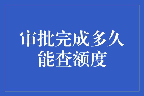 审批完成多久能查额度