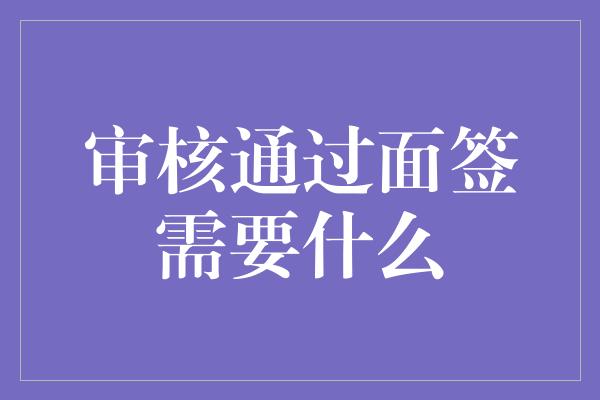 审核通过面签需要什么