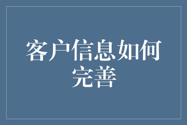 客户信息如何完善