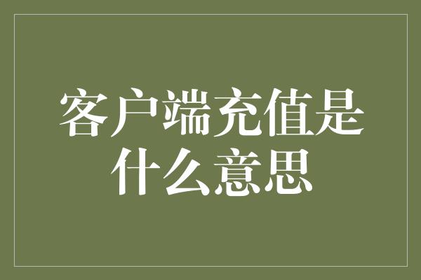 客户端充值是什么意思