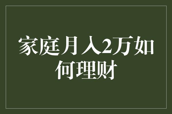 家庭月入2万如何理财