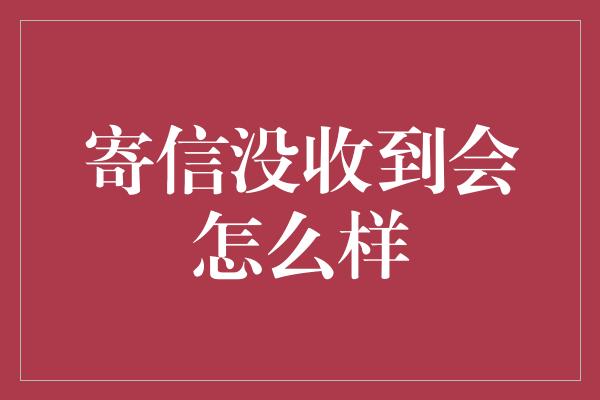 寄信没收到会怎么样