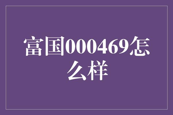 富国000469怎么样