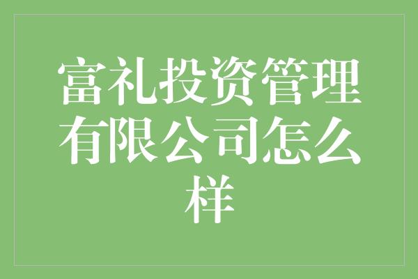 富礼投资管理有限公司怎么样