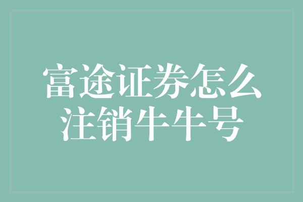 富途证券怎么注销牛牛号