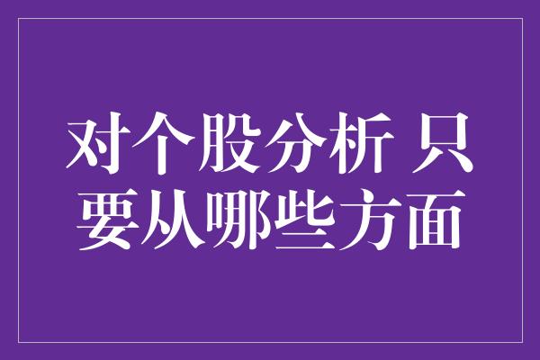 对个股分析 只要从哪些方面