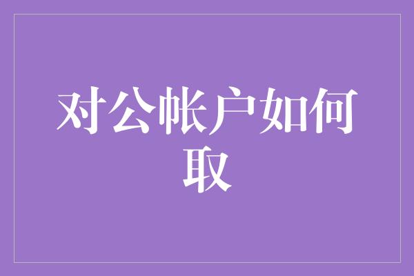 对公帐户如何取