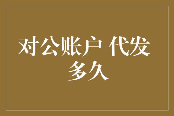 对公账户 代发 多久