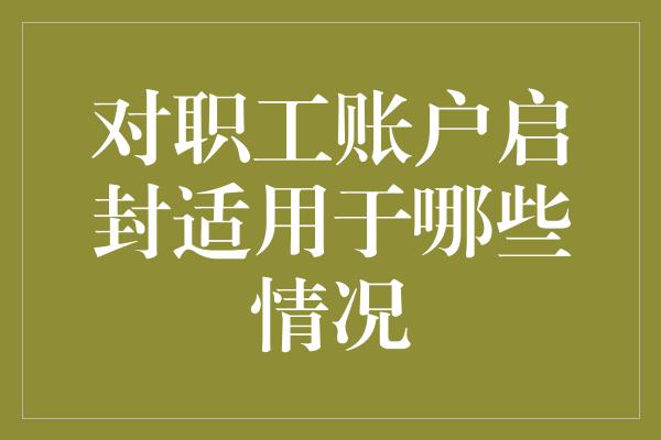 对职工账户启封适用于哪些情况