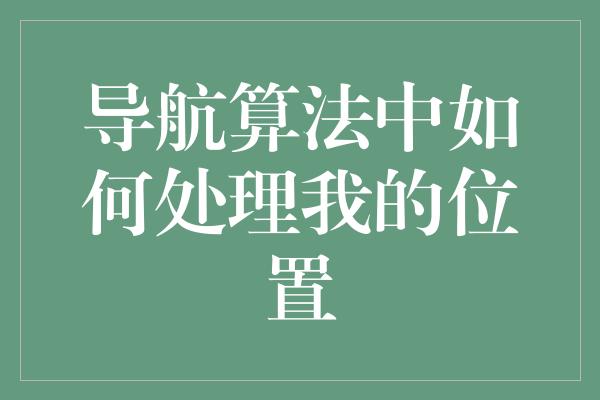 导航算法中如何处理我的位置