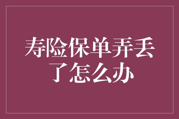 寿险保单弄丢了怎么办