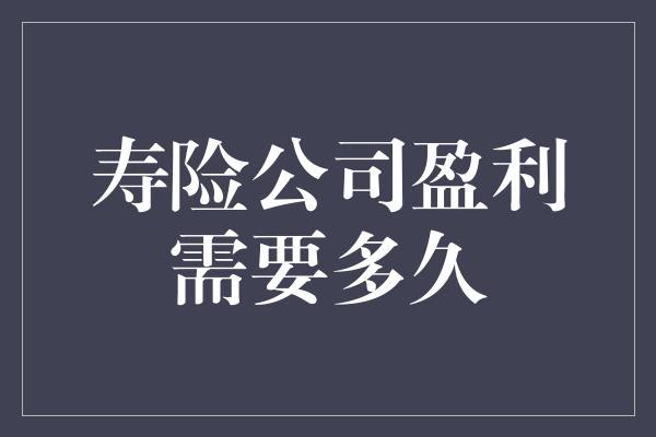 寿险公司盈利需要多久