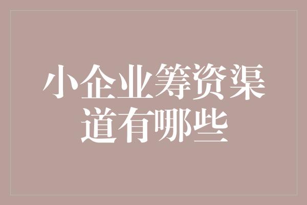 小企业筹资渠道有哪些