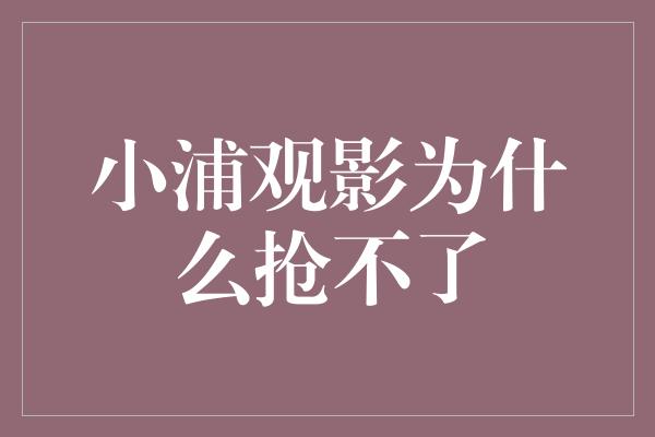 小浦观影为什么抢不了