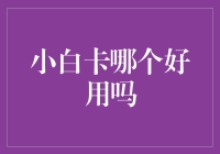 小白卡哪个好用吗？我来给你分析分析！