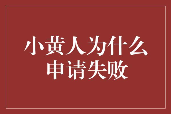 小黄人为什么申请失败