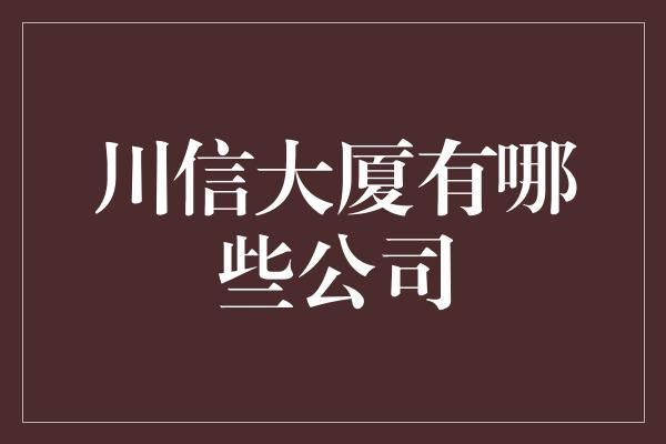 川信大厦有哪些公司