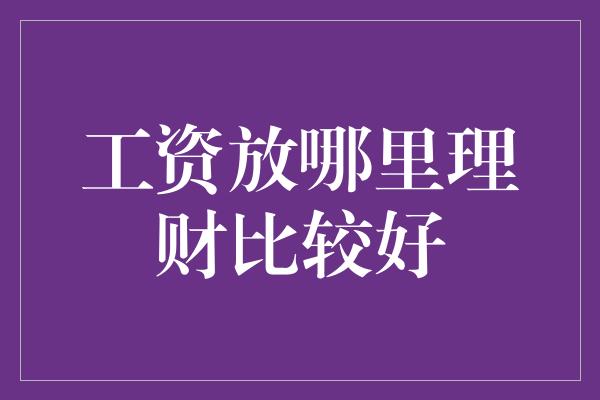 工资放哪里理财比较好