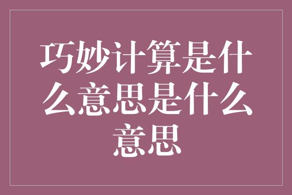 巧妙计算是什么意思是什么意思