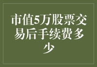 股票交易手续费：5万市值股票交易后的手续费是多少？