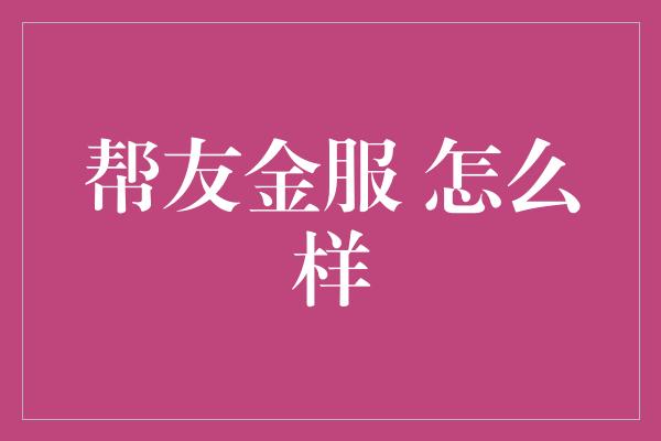 帮友金服 怎么样