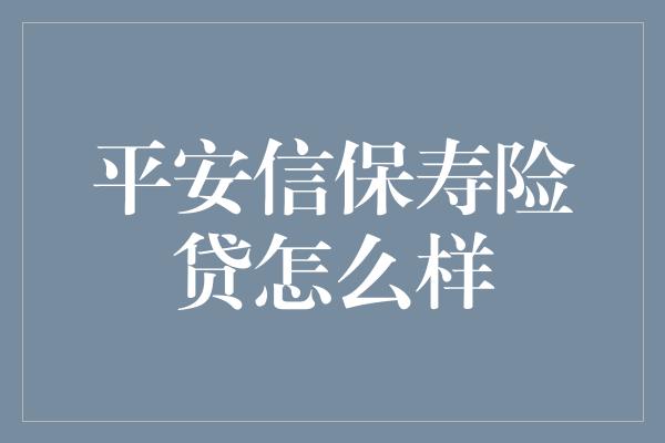 平安信保寿险贷怎么样