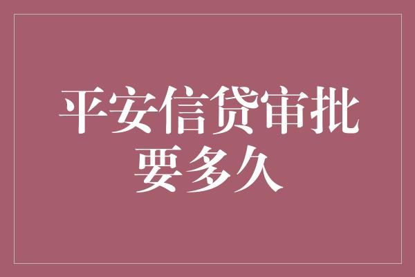 平安信贷审批要多久