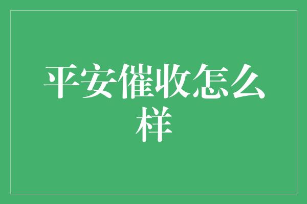 平安催收怎么样