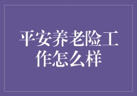 平安养老险工作怎么样：职业发展的新机遇与挑战