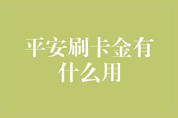 平安刷卡金有什么用