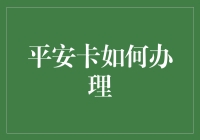 平安守护：平安卡办理全攻略解析