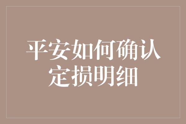 平安如何确认定损明细