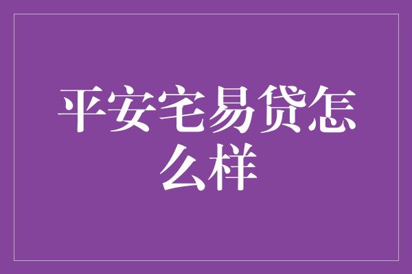 平安宅易贷怎么样