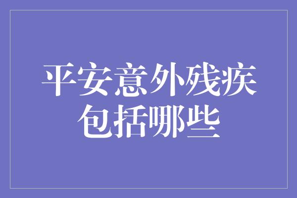 平安意外残疾包括哪些